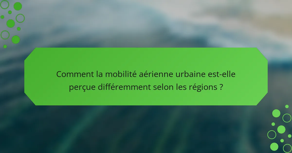 Comment la mobilité aérienne urbaine est-elle perçue différemment selon les régions ?