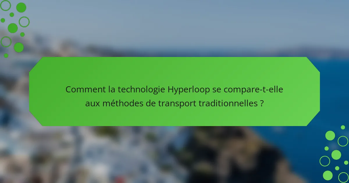 Comment la technologie Hyperloop se compare-t-elle aux méthodes de transport traditionnelles ?