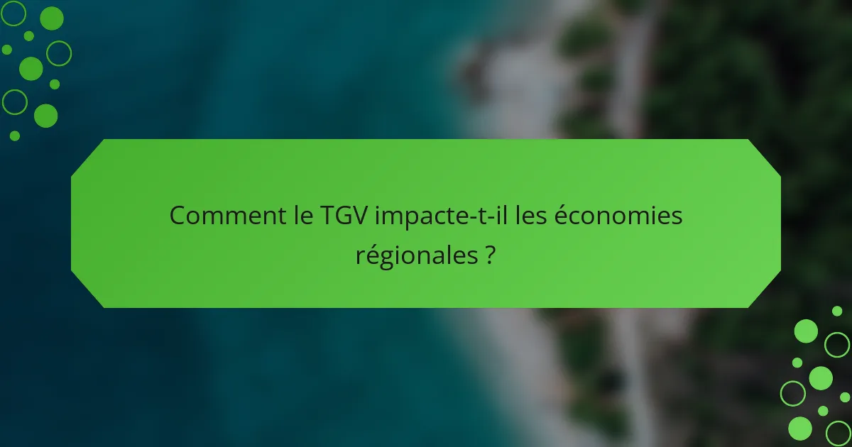 Comment le TGV impacte-t-il les économies régionales ?