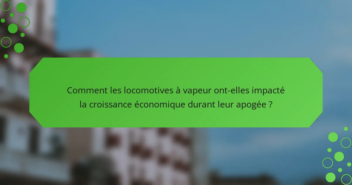 Comment les locomotives à vapeur ont-elles impacté la croissance économique durant leur apogée ?
