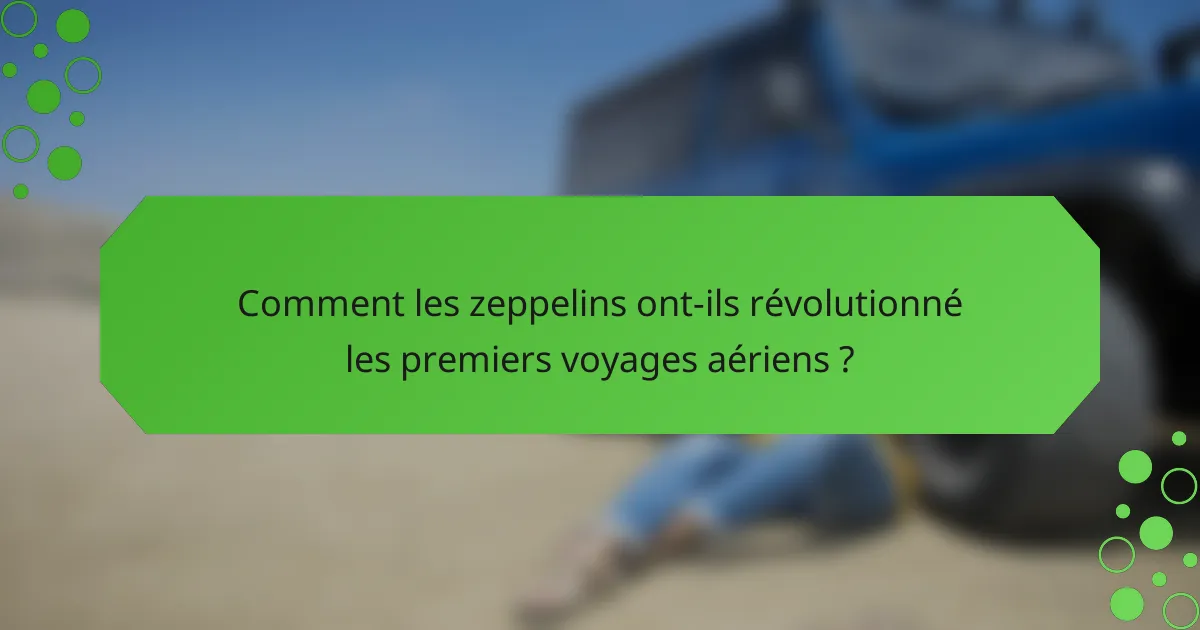 Comment les zeppelins ont-ils révolutionné les premiers voyages aériens ?