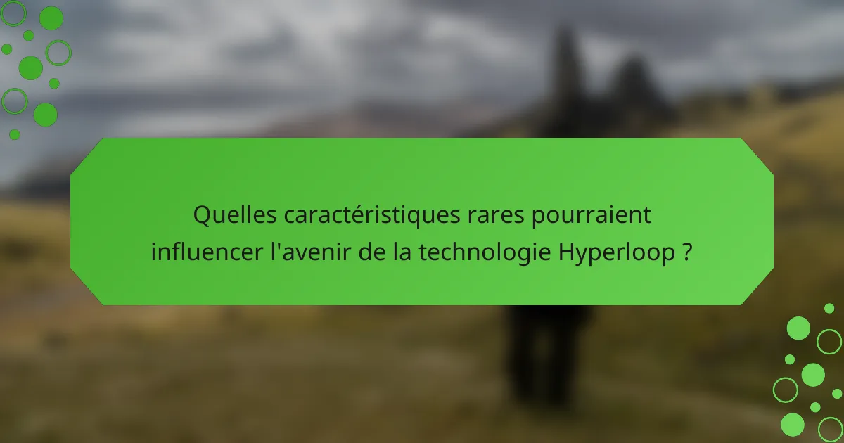 Quelles caractéristiques rares pourraient influencer l'avenir de la technologie Hyperloop ?