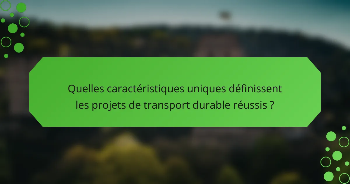 Quelles caractéristiques uniques définissent les projets de transport durable réussis ?