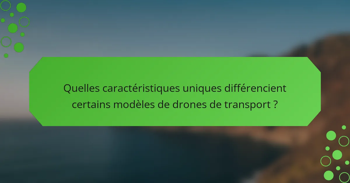 Quelles caractéristiques uniques différencient certains modèles de drones de transport ?