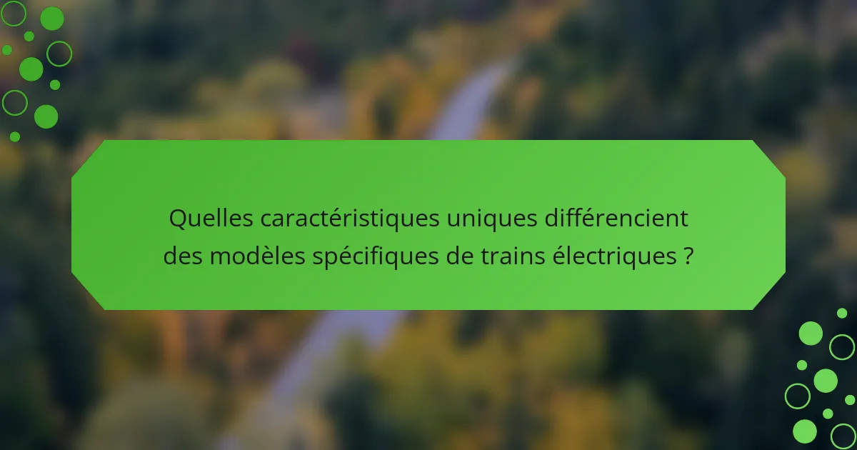 Quelles caractéristiques uniques différencient des modèles spécifiques de trains électriques ?