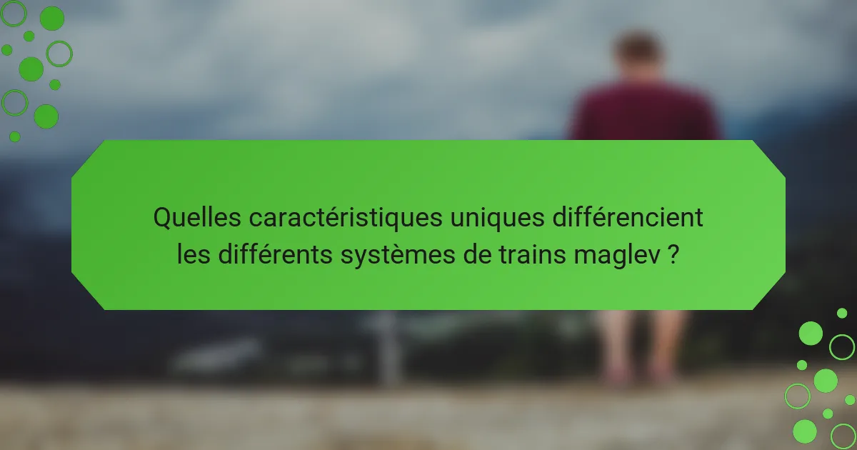 Quelles caractéristiques uniques différencient les différents systèmes de trains maglev ?