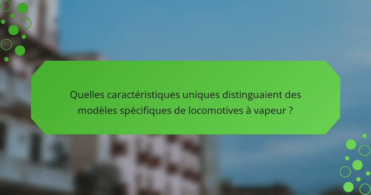 Quelles caractéristiques uniques distinguaient des modèles spécifiques de locomotives à vapeur ?