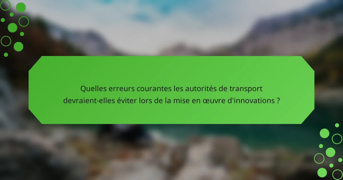 Quelles erreurs courantes les autorités de transport devraient-elles éviter lors de la mise en œuvre d'innovations ?