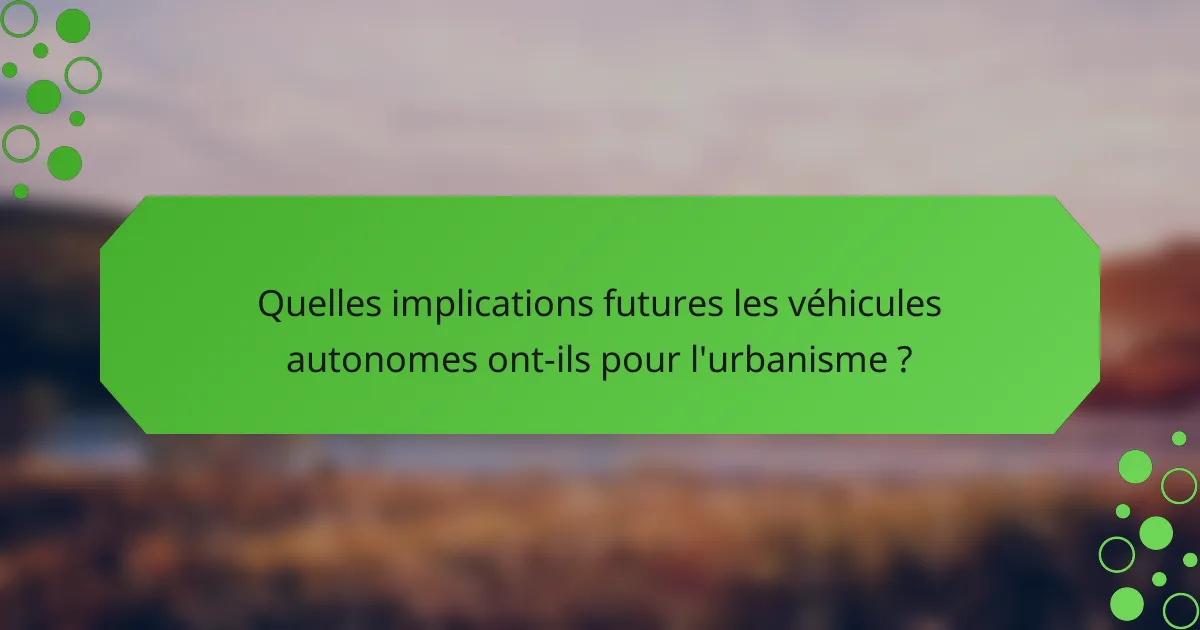 Quelles implications futures les véhicules autonomes ont-ils pour l'urbanisme ?