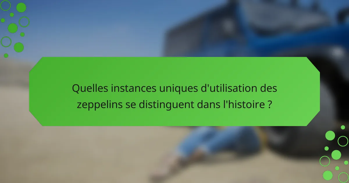 Quelles instances uniques d'utilisation des zeppelins se distinguent dans l'histoire ?