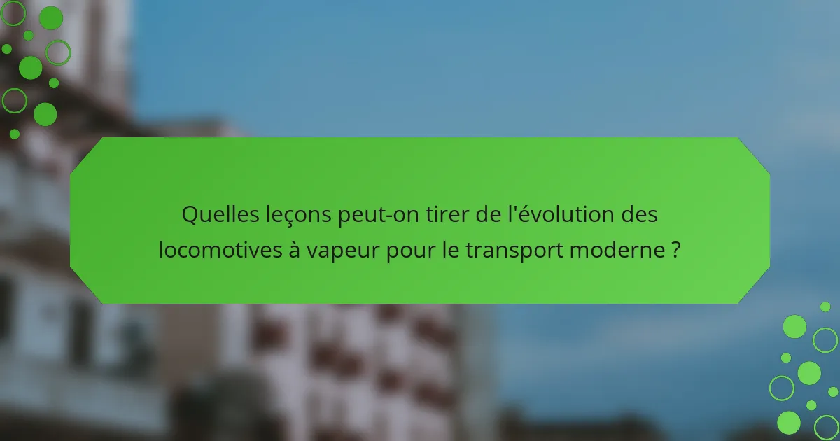 Quelles leçons peut-on tirer de l'évolution des locomotives à vapeur pour le transport moderne ?