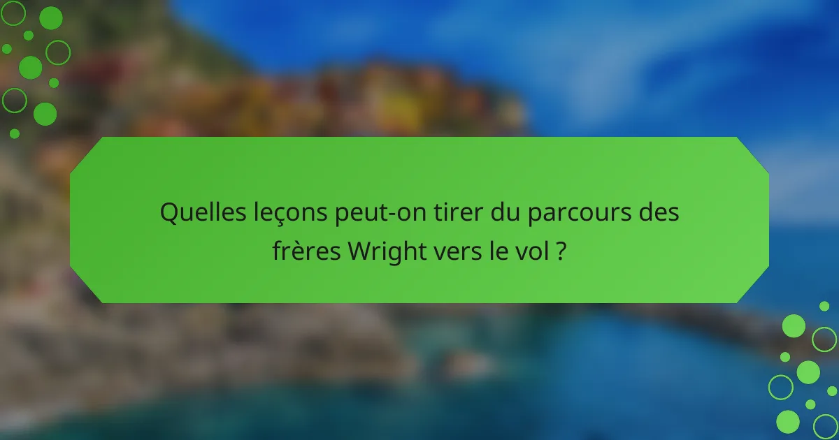 Quelles leçons peut-on tirer du parcours des frères Wright vers le vol ?