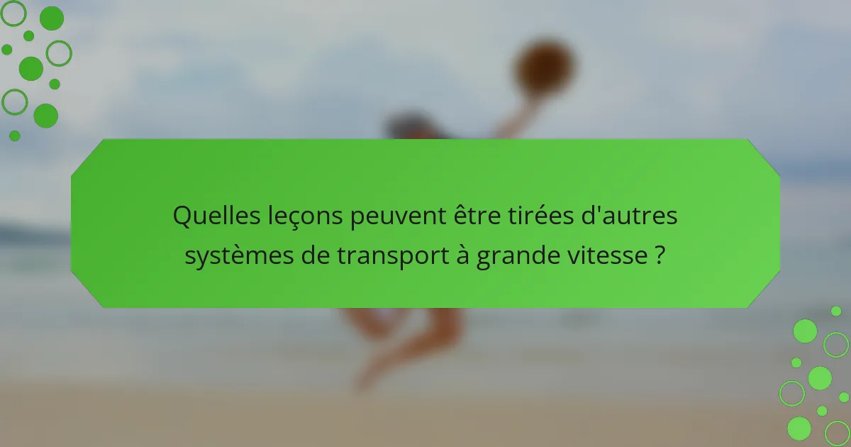 Quelles leçons peuvent être tirées d'autres systèmes de transport à grande vitesse ?