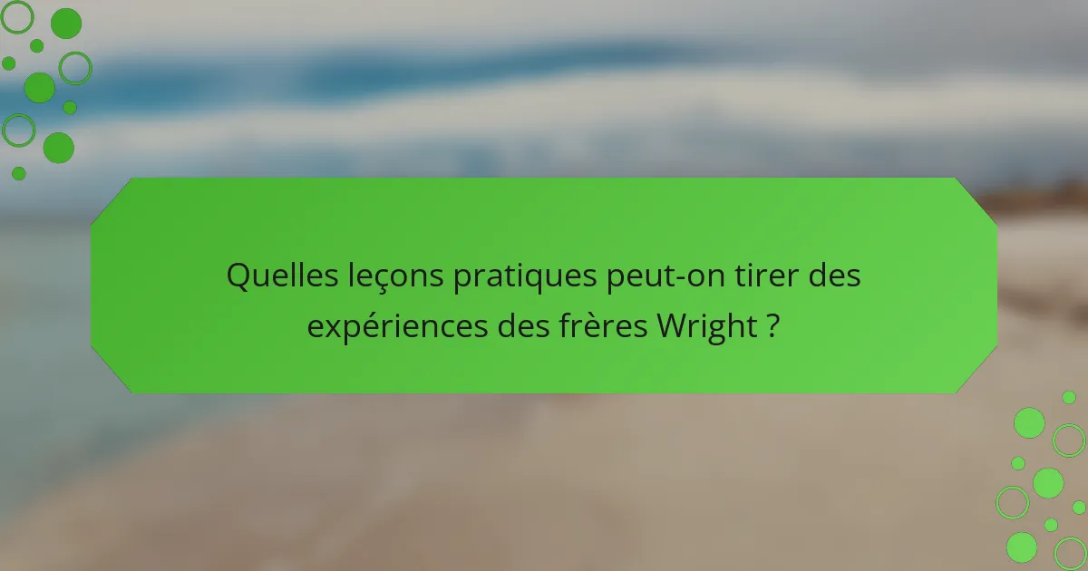 Quelles leçons pratiques peut-on tirer des expériences des frères Wright ?