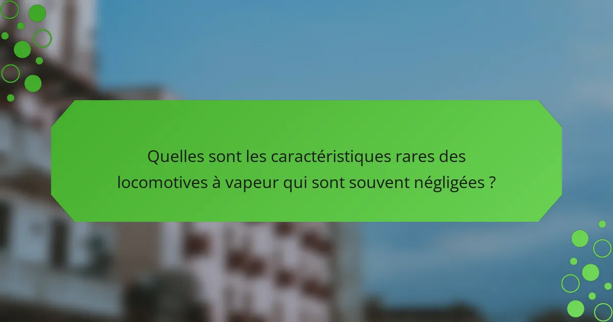 Quelles sont les caractéristiques rares des locomotives à vapeur qui sont souvent négligées ?
