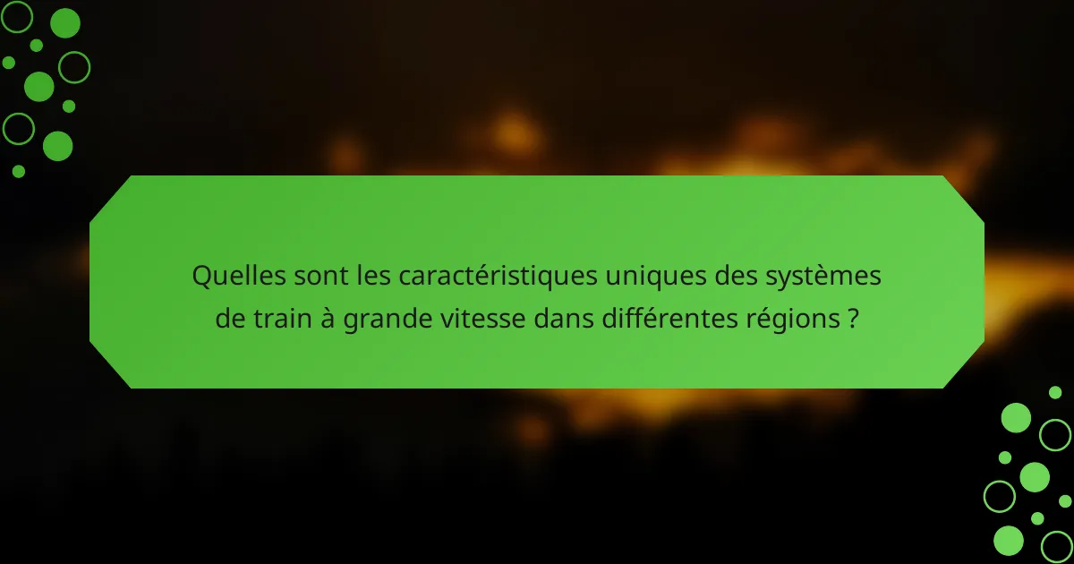 Quelles sont les caractéristiques uniques des systèmes de train à grande vitesse dans différentes régions ?
