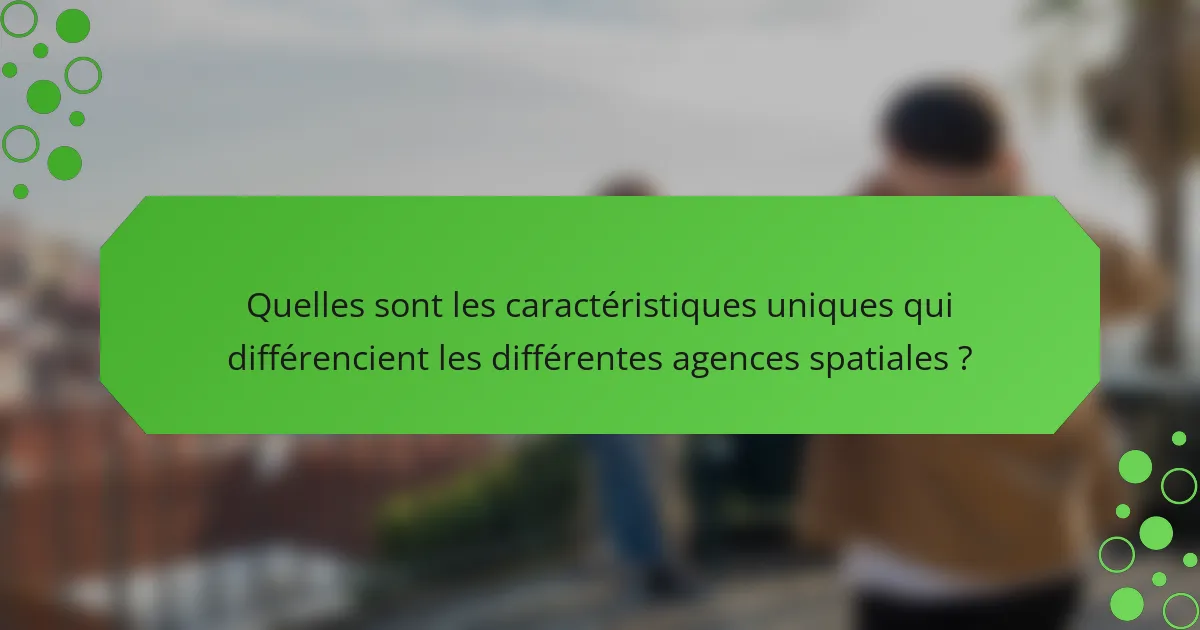 Quelles sont les caractéristiques uniques qui différencient les différentes agences spatiales ?