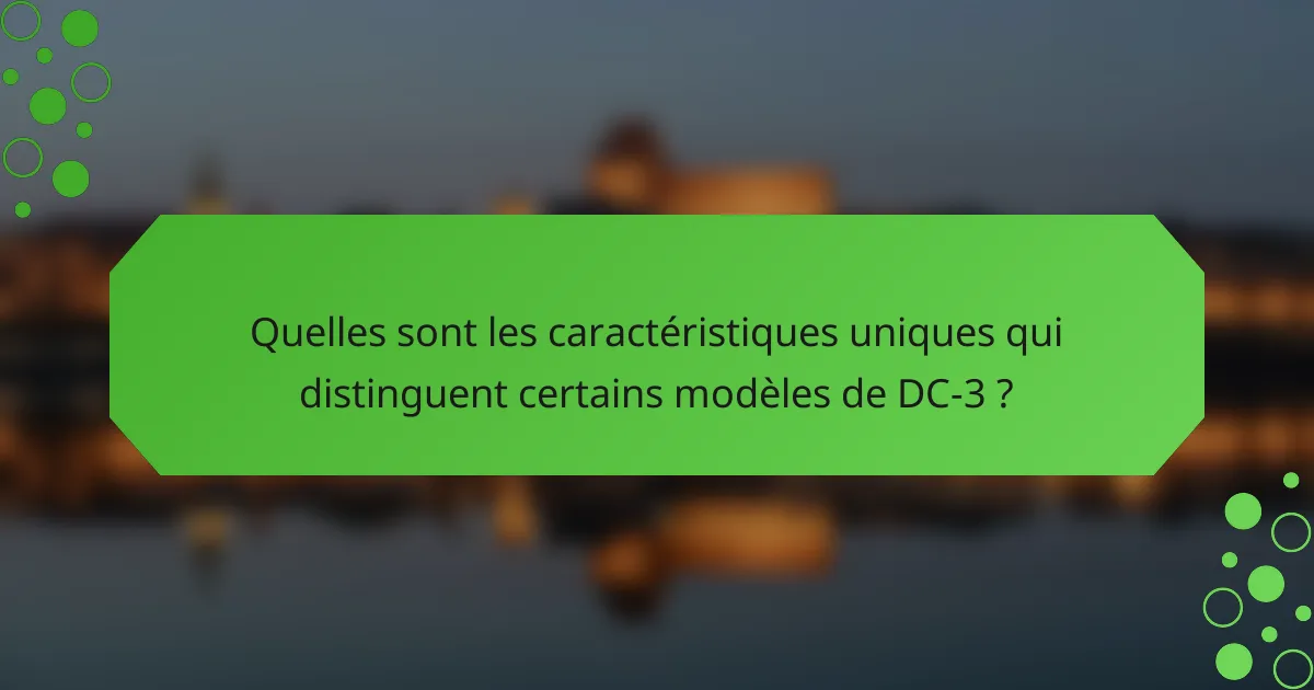 Quelles sont les caractéristiques uniques qui distinguent certains modèles de DC-3 ?