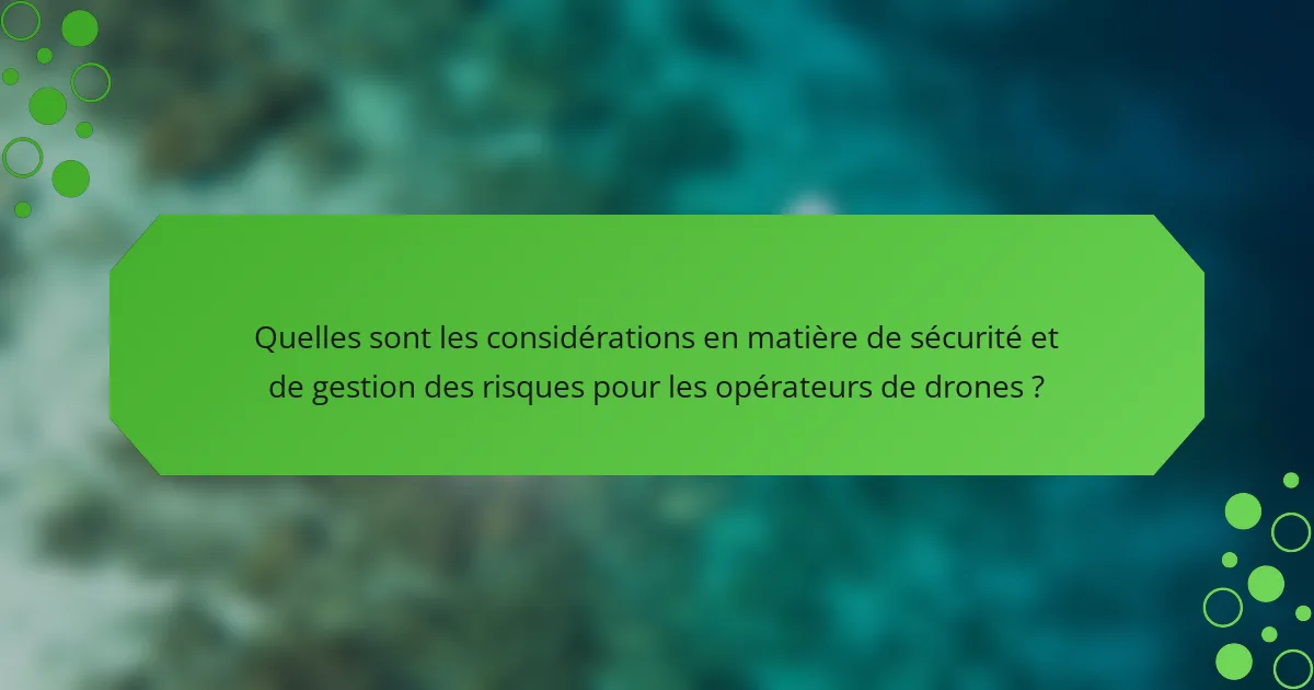 Quelles sont les considérations en matière de sécurité et de gestion des risques pour les opérateurs de drones ?