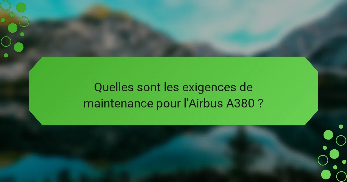 Quelles sont les exigences de maintenance pour l'Airbus A380 ?
