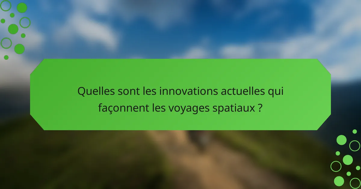 Quelles sont les innovations actuelles qui façonnent les voyages spatiaux ?