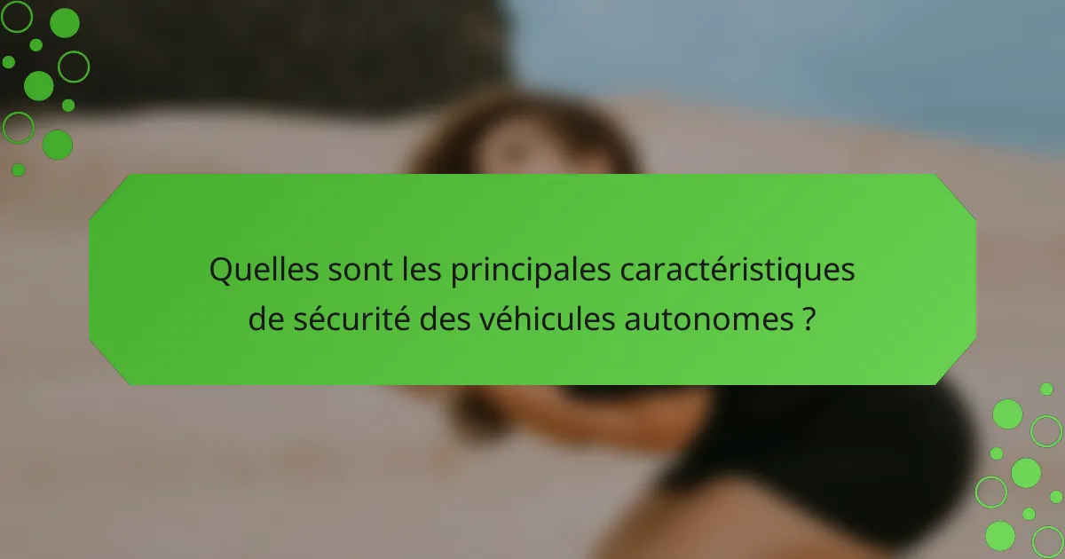 Quelles sont les principales caractéristiques de sécurité des véhicules autonomes ?