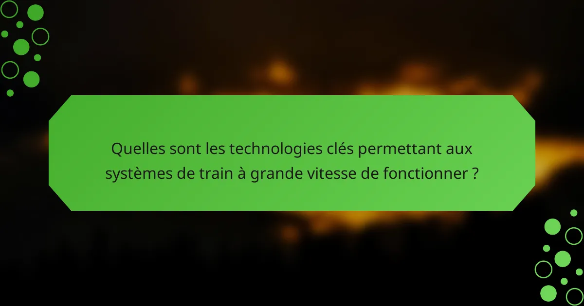 Quelles sont les technologies clés permettant aux systèmes de train à grande vitesse de fonctionner ?