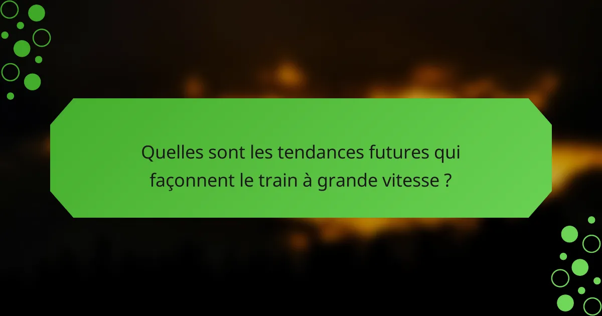 Quelles sont les tendances futures qui façonnent le train à grande vitesse ?