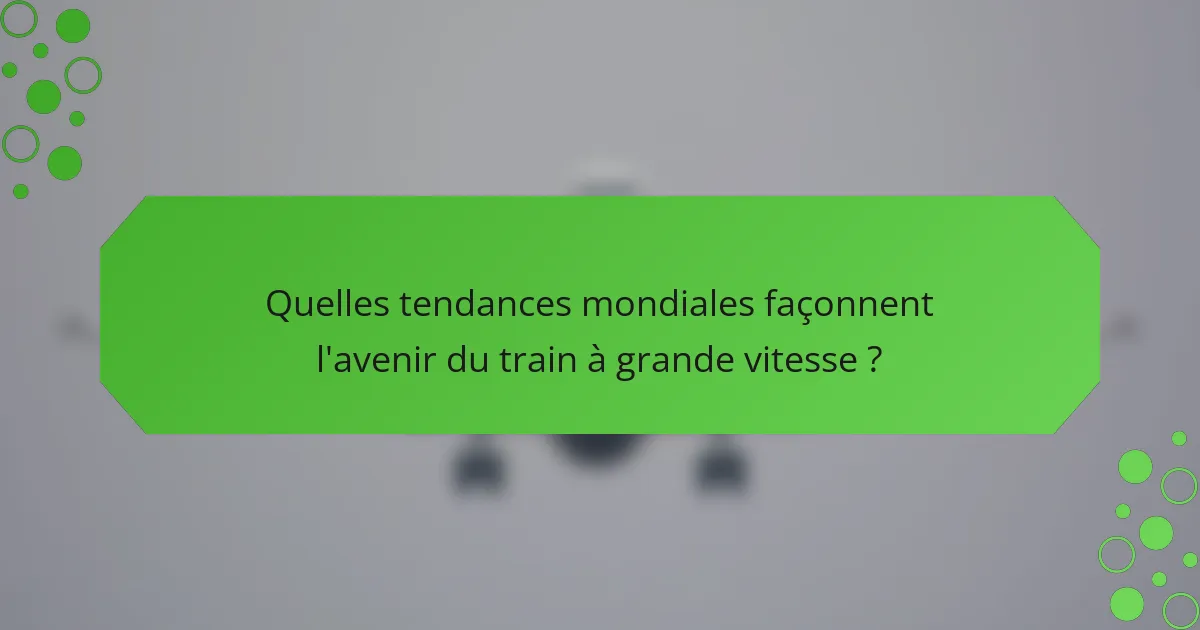 Quelles tendances mondiales façonnent l'avenir du train à grande vitesse ?