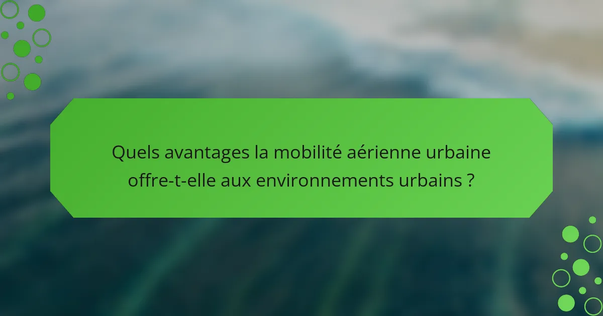 Quels avantages la mobilité aérienne urbaine offre-t-elle aux environnements urbains ?