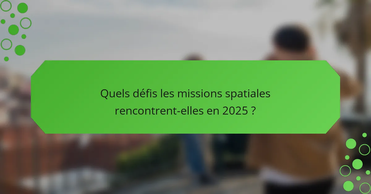 Quels défis les missions spatiales rencontrent-elles en 2025 ?