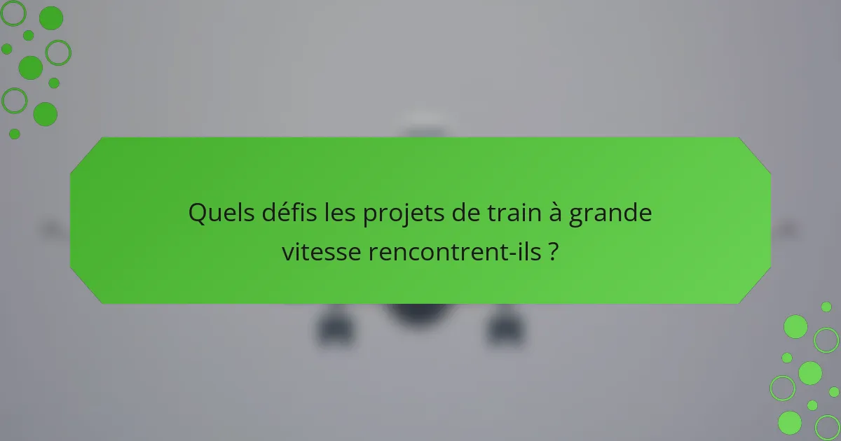 Quels défis les projets de train à grande vitesse rencontrent-ils ?