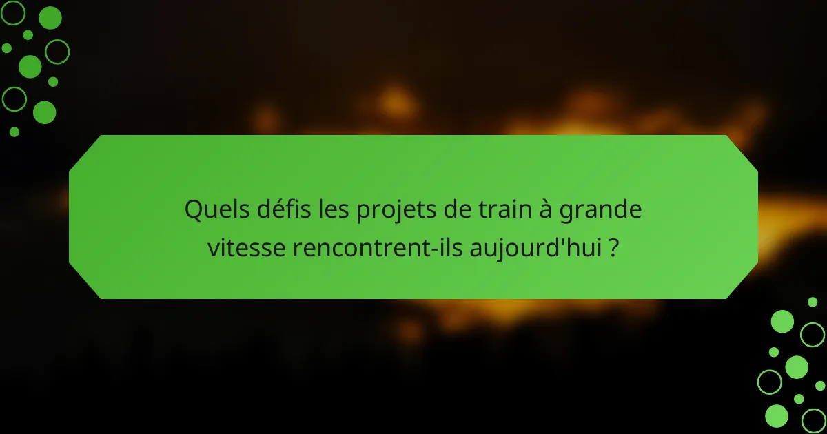 Quels défis les projets de train à grande vitesse rencontrent-ils aujourd'hui ?