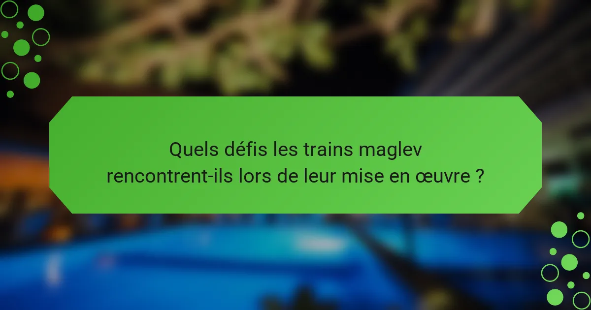 Quels défis les trains maglev rencontrent-ils lors de leur mise en œuvre ?
