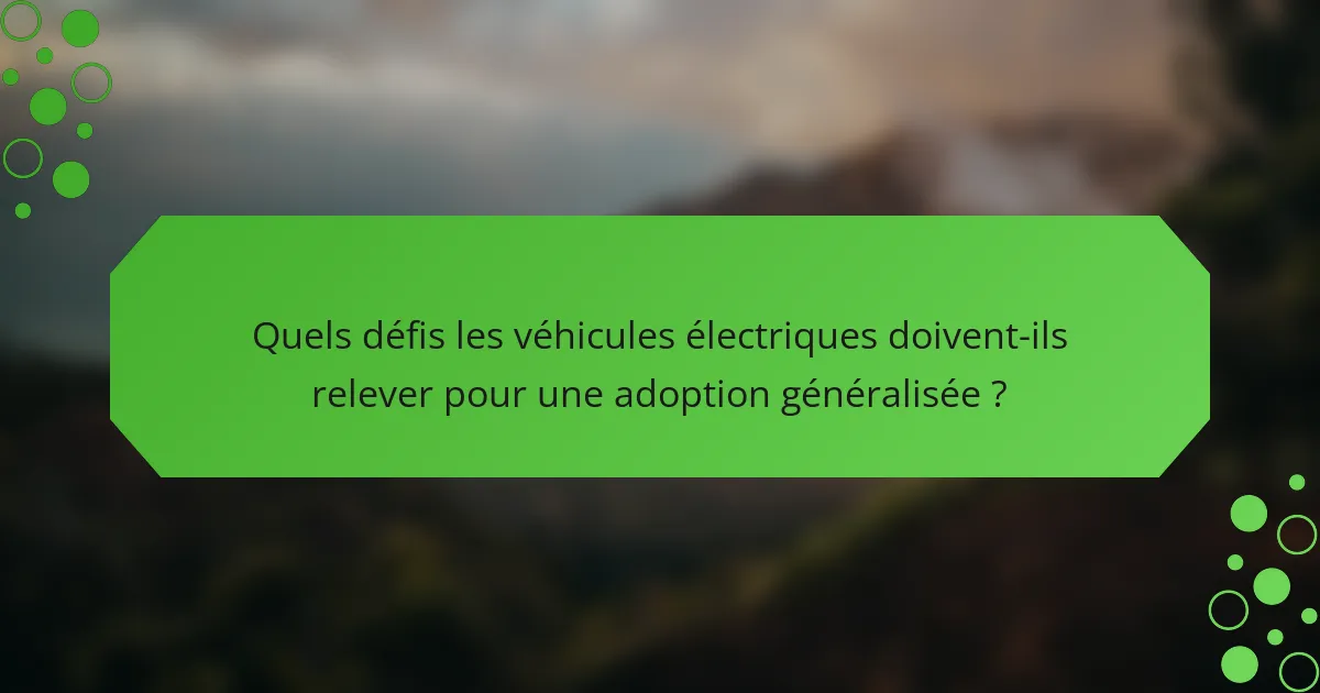 Quels défis les véhicules électriques doivent-ils relever pour une adoption généralisée ?