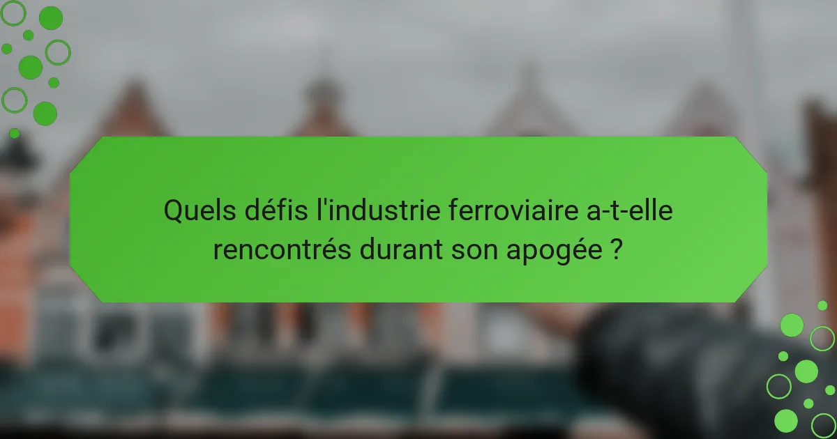 Quels défis l'industrie ferroviaire a-t-elle rencontrés durant son apogée ?