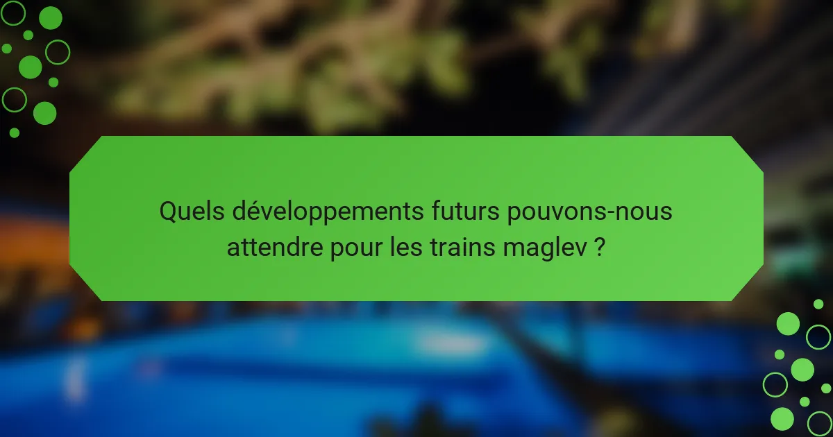 Quels développements futurs pouvons-nous attendre pour les trains maglev ?