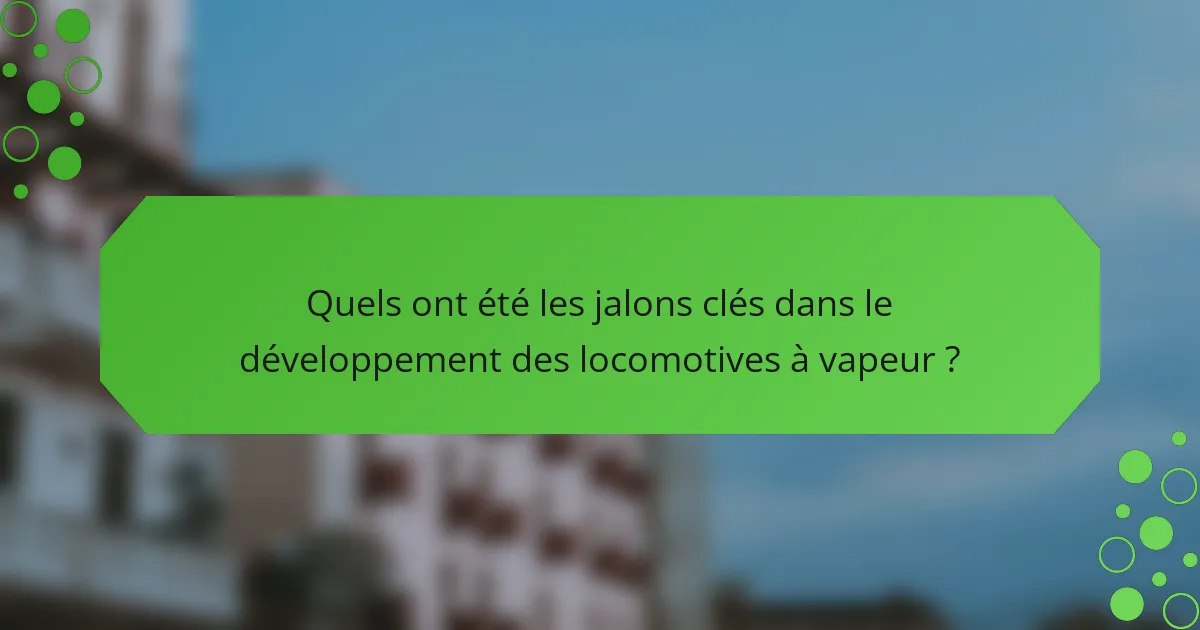 Quels ont été les jalons clés dans le développement des locomotives à vapeur ?