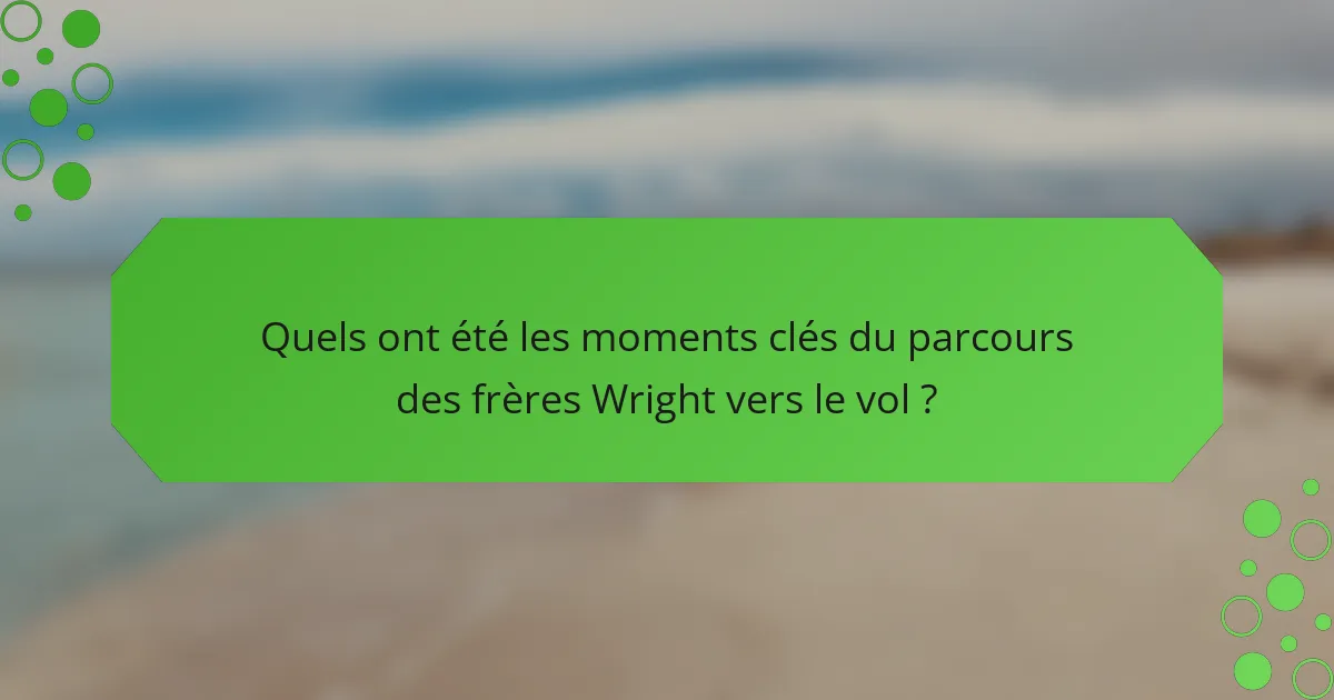 Quels ont été les moments clés du parcours des frères Wright vers le vol ?