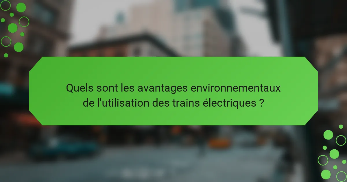 Quels sont les avantages environnementaux de l'utilisation des trains électriques ?