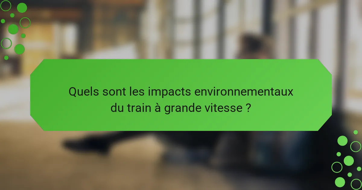 Quels sont les impacts environnementaux du train à grande vitesse ?