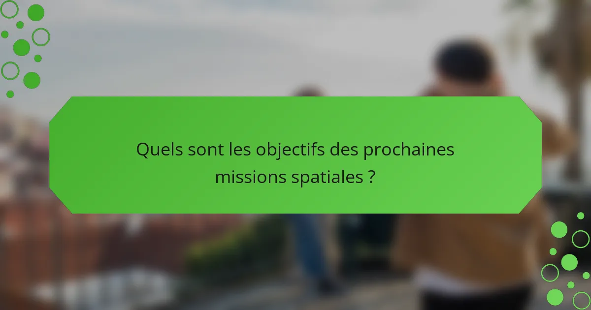 Quels sont les objectifs des prochaines missions spatiales ?