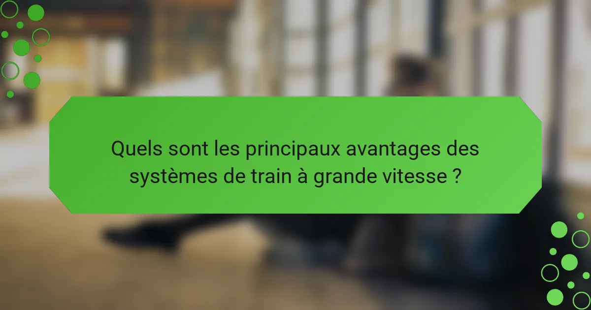 Quels sont les principaux avantages des systèmes de train à grande vitesse ?