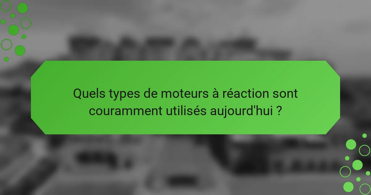 Quels types de moteurs à réaction sont couramment utilisés aujourd'hui ?